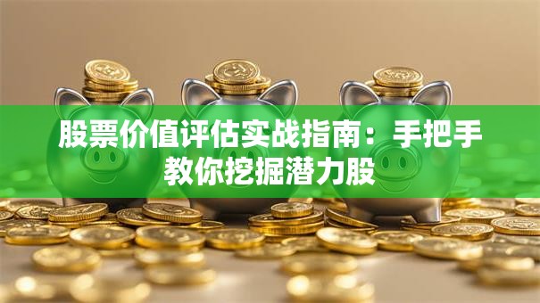 股票价值评估实战指南：手把手教你挖掘潜力股