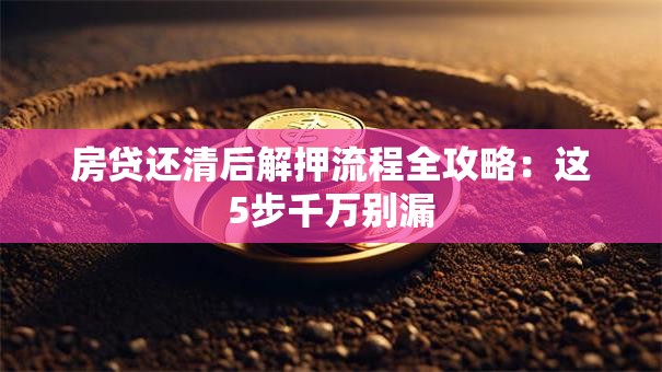 房贷还清后解押流程全攻略：这5步千万别漏
