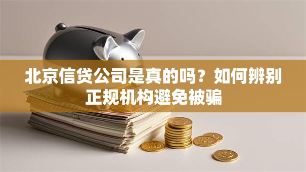北京信贷公司是真的吗？如何辨别正规机构避免被骗