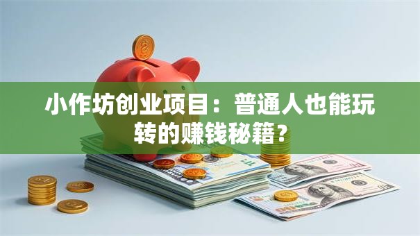 小作坊创业项目：普通人也能玩转的赚钱秘籍？