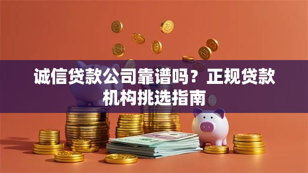 诚信贷款公司靠谱吗？正规贷款机构挑选指南