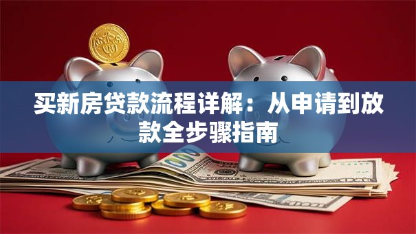 买新房贷款流程详解：从申请到放款全步骤指南