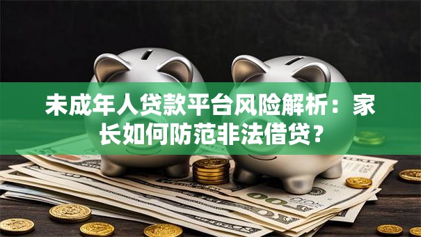 未成年人贷款平台风险解析：家长如何防范非法借贷？