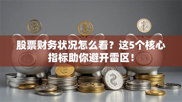 股票财务状况怎么看？这5个核心指标助你避开雷区！
