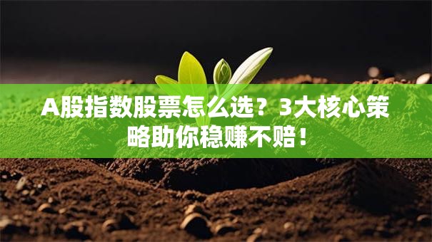 A股指数股票怎么选？3大核心策略助你稳赚不赔！