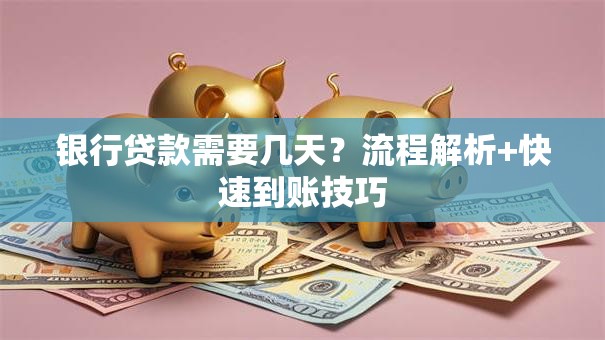 银行贷款需要几天？流程解析+快速到账技巧