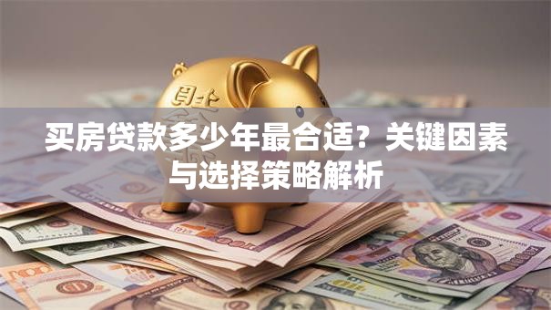 买房贷款多少年最合适？关键因素与选择策略解析