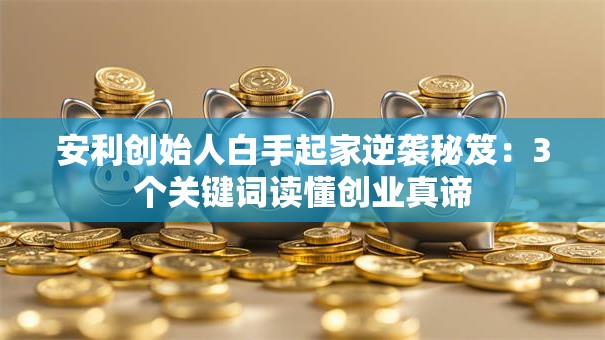 安利创始人白手起家逆袭秘笈：3个关键词读懂创业真谛