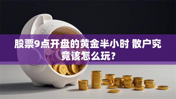 股票9点开盘的黄金半小时 散户究竟该怎么玩？