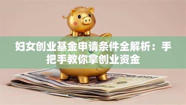 妇女创业基金申请条件全解析：手把手教你拿创业资金