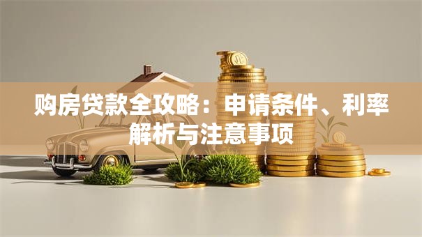 购房贷款全攻略：申请条件、利率解析与注意事项