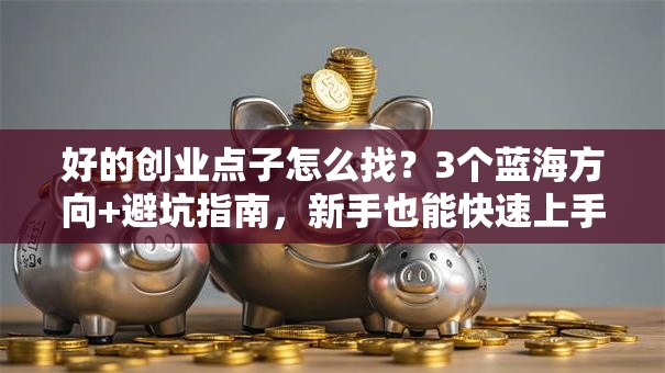 好的创业点子怎么找？3个蓝海方向+避坑指南，新手也能快速上手！