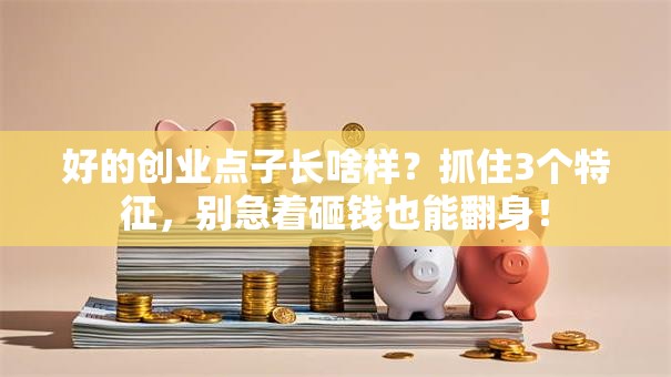好的创业点子长啥样？抓住3个特征，别急着砸钱也能翻身！