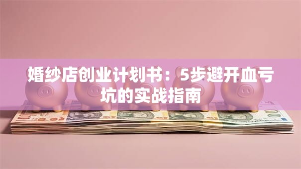 婚纱店创业计划书：5步避开血亏坑的实战指南