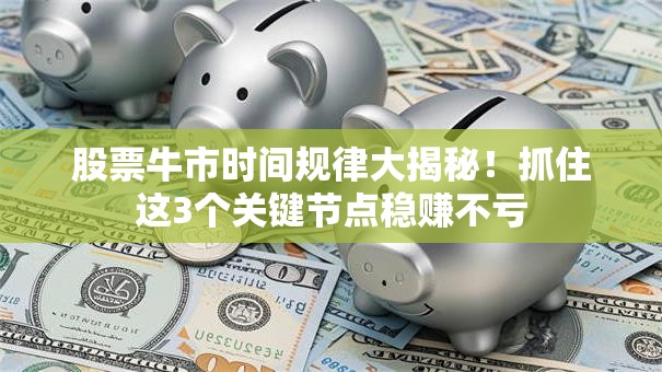 股票牛市时间规律大揭秘！抓住这3个关键节点稳赚不亏