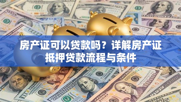 房产证可以贷款吗？详解房产证抵押贷款流程与条件