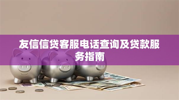 友信信贷客服电话查询及贷款服务指南