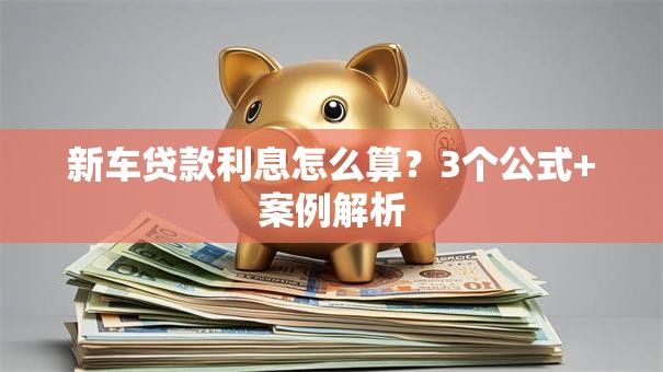 新车贷款利息怎么算？3个公式+案例解析