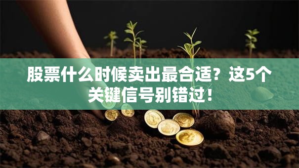 股票什么时候卖出最合适？这5个关键信号别错过！