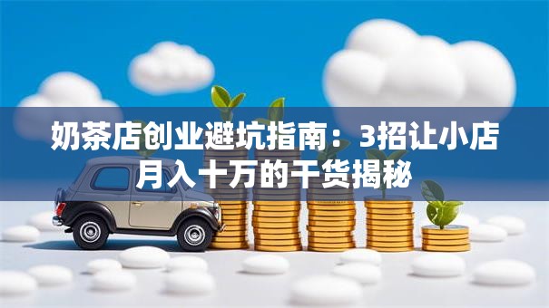 奶茶店创业避坑指南：3招让小店月入十万的干货揭秘