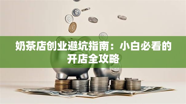 奶茶店创业避坑指南：小白必看的开店全攻略