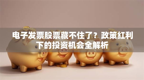 电子发票股票藏不住了？政策红利下的投资机会全解析