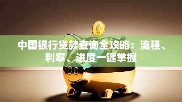 中国银行贷款查询全攻略：流程、利率、进度一键掌握
