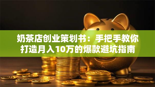 奶茶店创业策划书：手把手教你打造月入10万的爆款避坑指南