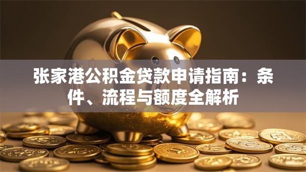 张家港公积金贷款申请指南：条件、流程与额度全解析