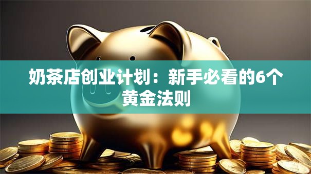 奶茶店创业计划：新手必看的6个黄金法则