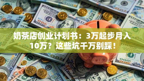 奶茶店创业计划书：3万起步月入10万？这些坑千万别踩！
