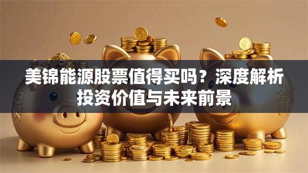 美锦能源股票值得买吗？深度解析投资价值与未来前景