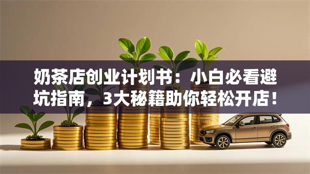 奶茶店创业计划书：小白必看避坑指南，3大秘籍助你轻松开店！