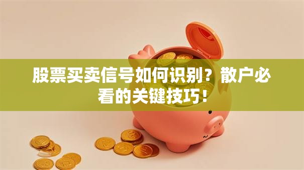 股票买卖信号如何识别？散户必看的关键技巧！