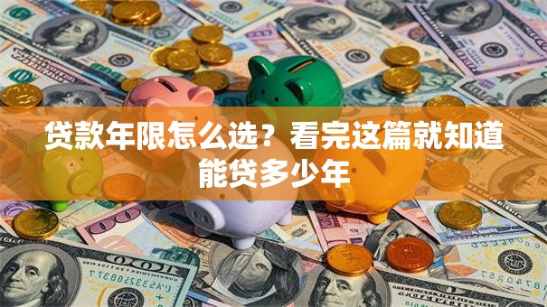 贷款年限怎么选？看完这篇就知道能贷多少年