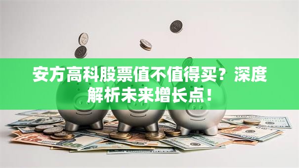 安方高科股票值不值得买？深度解析未来增长点！