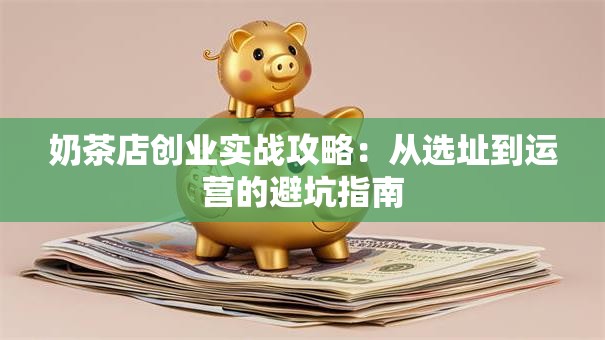 奶茶店创业实战攻略：从选址到运营的避坑指南