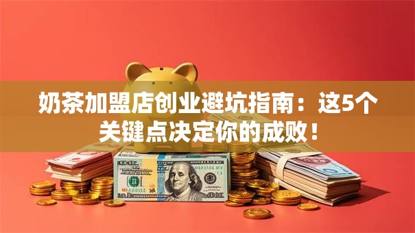 奶茶加盟店创业避坑指南：这5个关键点决定你的成败！