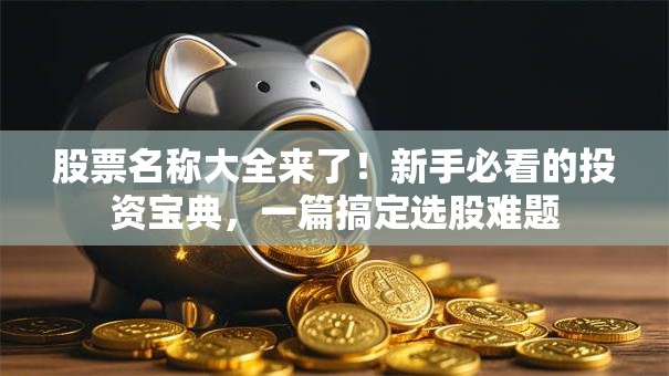 股票名称大全来了！新手必看的投资宝典，一篇搞定选股难题