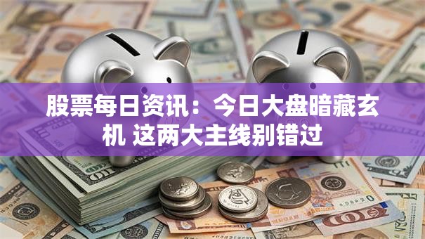 股票每日资讯：今日大盘暗藏玄机 这两大主线别错过