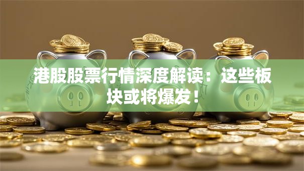 港股股票行情深度解读：这些板块或将爆发！
