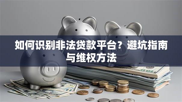 如何识别非法贷款平台？避坑指南与维权方法