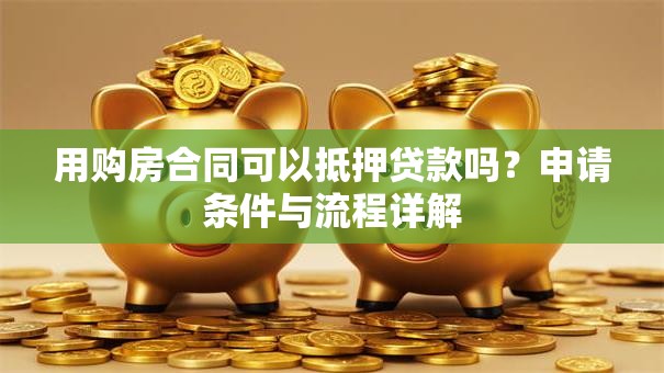 用购房合同可以抵押贷款吗？申请条件与流程详解