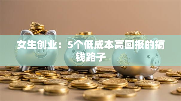 女生创业：5个低成本高回报的搞钱路子