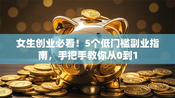 女生创业必看！5个低门槛副业指南，手把手教你从0到1