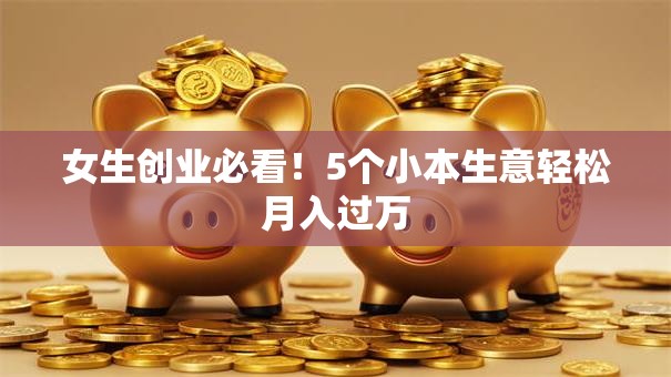 女生创业必看！5个小本生意轻松月入过万