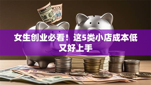 女生创业必看！这5类小店成本低又好上手
