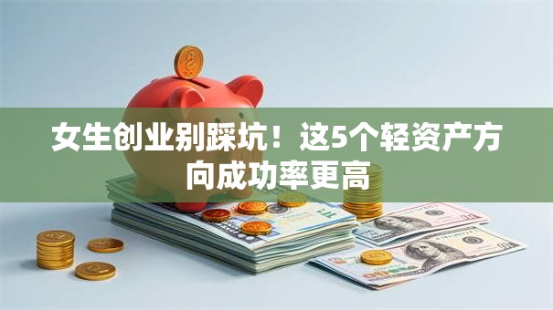 女生创业别踩坑！这5个轻资产方向成功率更高
