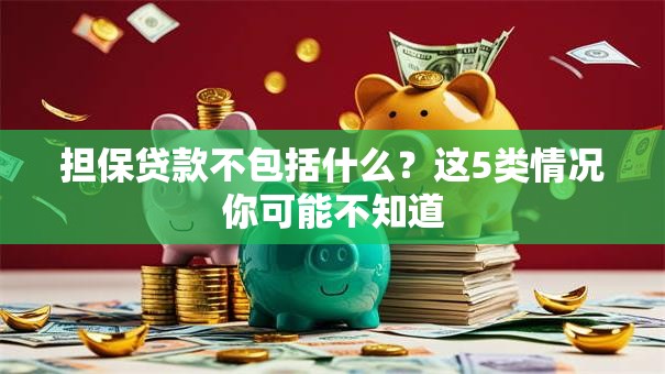 担保贷款不包括什么？这5类情况你可能不知道