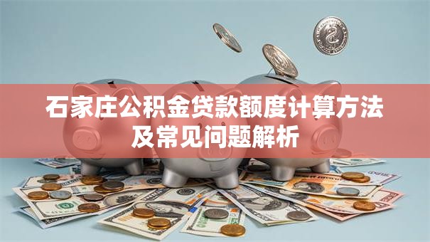 石家庄公积金贷款额度计算方法及常见问题解析